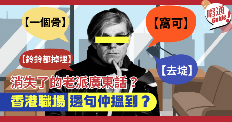 【職場資訊】可能已經消失了的老派廣東話！邊句香港職場仲搵到？